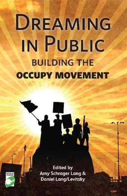 Dreaming in Public: The Building of the Occupy Movement - Lang, Amy, and Levitsky/Lang, Daniel