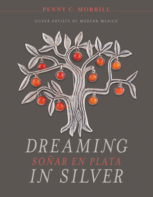 Dreaming in Silver / Soar En Plata: Silver Artists of Modern Mexico - Morrill, Penny C