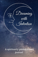 Dreaming with Intention: A guided journal for setting intentions to receive spirit messages while you sleep