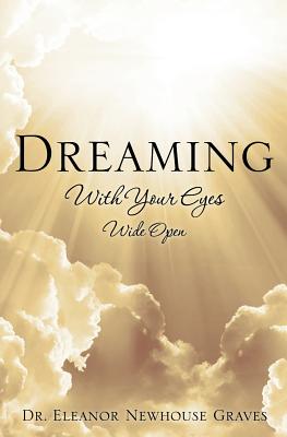 Dreaming With Your Eyes Wide Open - Graves, Eleanor Newhouse, Dr.