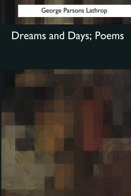 Dreams and Days: Poems - Lathrop, George Parsons