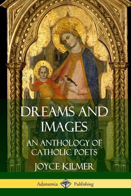 Dreams and Images: An Anthology of Catholic Poets - Kilmer, Joyce