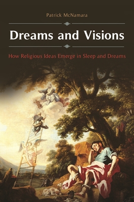 Dreams and Visions: How Religious Ideas Emerge in Sleep and Dreams - Ph D, Patrick McNamara