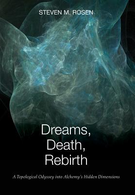 Dreams, Death, Rebirth: A Topological Odyssey Into Alchemy's Hidden Dimensions [Hardcover] - Rosen, Steven M