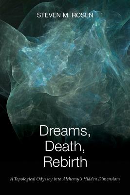 Dreams, Death, Rebirth: A Topological Odyssey Into Alchemy's Hidden Dimensions - Rosen, Steven M