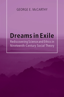 Dreams in Exile: Rediscovering Science and Ethics in Nineteenth-Century Social Theory - McCarthy, George E