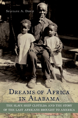 Dreams of Africa in Alabama: The Slave Ship Clotilda and the Story of the Last Africans Brought to America - Diouf, Sylviane A