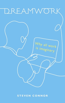 Dreamwork: Why All Work Is Imaginary - Connor, Steven