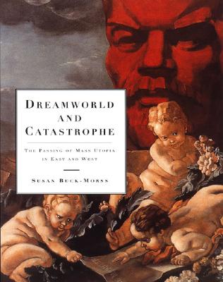 Dreamworld and Catastrophe: The Passing of Mass Utopia in East and West - Buck-Morss, Susan
