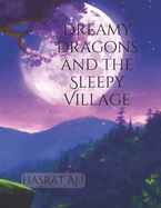 Dreamy Dragons and the Sleepy Village: 'Dreamy Dragons and the Sleepy Village: A Magical Tale of Friendship, Harmony, and Enchanting Dreams'