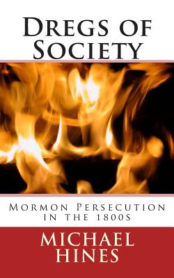 Dregs of Society: Mormon Persecution in the 1800s - Hines, Michael W