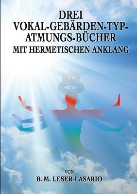 Drei Vokal-Geb?rden-Typ-Atmungs- B?cher mit hermetischen Anklang - Uiberreiter Verlag, Christof (Editor), and Leser-Lasario, B M