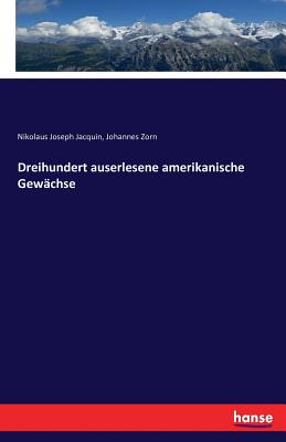 Dreihundert Auserlesene Amerikanische Gewachse - Jacquin, Nikolaus Joseph, and Zorn, Johannes