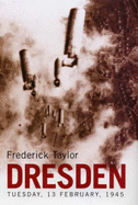 Dresden: Tuesday, 13 February 1945 - Taylor, Fred, and Swainson, Bill (Editor)
