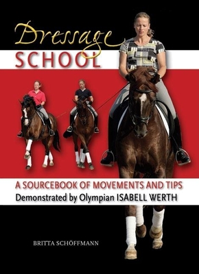 Dressage School: A Sourcebook of Movements and Tips Demonstrated by Olympian Isabell Werth - Schoffmann, Britta, and Abelshauser, Reina (Translated by)