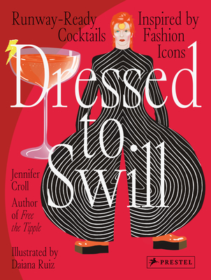 Dressed to Swill: Runway-Ready Cocktails Inspired by Fashion Icons - Croll, Jennifer
