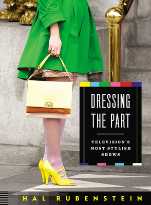 Dressing the Part: Television's Most Stylish Shows - Rubenstein, Hal