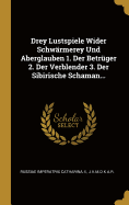 Drey Lustspiele Wider Schw?rmerey Und Aberglauben 1. Der Betr?ger 2. Der Verblender 3. Der Sibirische Schaman...