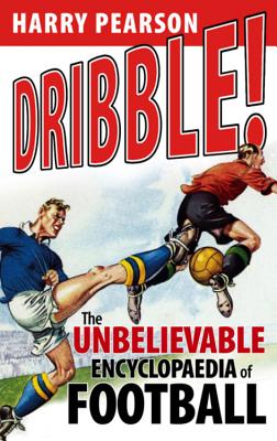 Dribble!: The Unbelievable Encyclopaedia of Football - Pearson, Harry