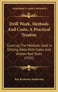 Drill Work, Methods And Costs, A Practical Treatise: Covering The Methods Used In Drilling Wells With Cable And Hollow Rod Tools (1911)