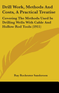 Drill Work, Methods And Costs, A Practical Treatise: Covering The Methods Used In Drilling Wells With Cable And Hollow Rod Tools (1911)