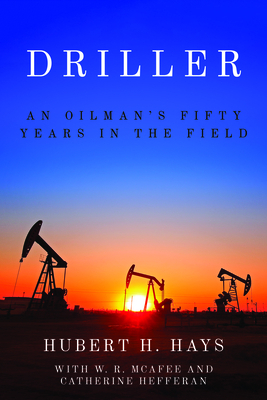 Driller: An Oilman's Fifty Years in the Field - Hays, Hubert H, and McAfee, W R, and Hefferan, Catherine