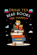 Drink Tea Read Books Be Happy: Line Journal, Diary Or Notebook For Tea Lovers. Best Gifts for Mom, Dad, Friend, Women, Men and Adults Everywhere.110 Story Paper Pages. 6 in x 9 in Cover.