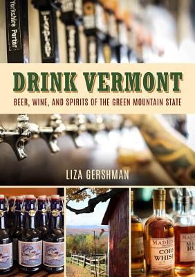 Drink Vermont: Beer, Wine, and Spirits of the Green Mountain State - Gershman, Liza (Photographer)