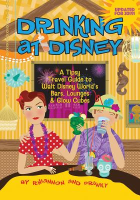 Drinking at Disney: A Tipsy Travel Guide to Walt Disney World's Bars, Lounges & Glow Cubes - Miller, Daniel, and Rhiannon