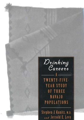 Drinking Careers: A Twenty-Five Year Study of Three Navajo Populations - Kunitz, Stephen J, and Levy, Jerrold E