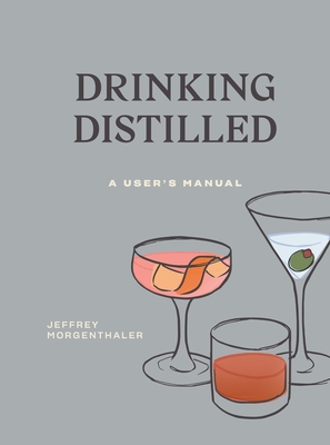 Drinking Distilled: A User's Manual [A Cocktails and Spirits Book] - Morgenthaler, Jeffrey