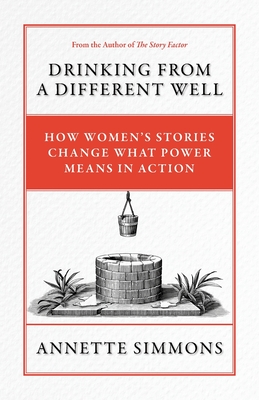 Drinking From a Different Well: How Women's Stories Change What Power Means in Action - Simmons, Annette