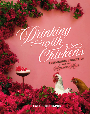 Drinking with Chickens: Free-Range Cocktails for the Happiest Hour - Richards, Kate E