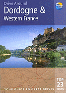 Drive Around Dordogne & Western France: The Best of the Dordogne's Lofty Chateaux, Fortified Medieval Towns and Green Mountain Slopes, Plus the Vineyards of the Bordeaux Region and the Beaches of Biarritz and the Atlantic Coast