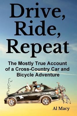 Drive, Ride, Repeat: The Mostly True Account of a Cross-Country Car and Bicycle Adventure - Macy, Al