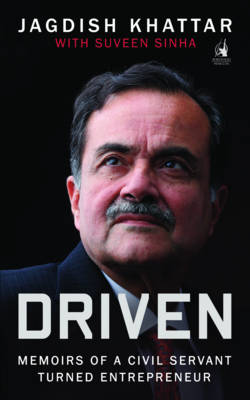 Driven: Memoirs of a Civil Servant Turned Entrepreneur - Khattar, Jagdish, and Sinha, Jagdish Khattar with Suveen, and Sinha, Suveen K