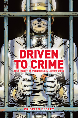 Driven To Crime: True stories of wrongdoing in motor racing - Besley, Crispian