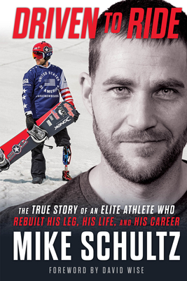 Driven to Ride: The True Story of an Elite Athlete Who Rebuilt His Leg, His Life, and His Career - Schultz, Mike, and Higgins, Matt, and Wise, David (Foreword by)