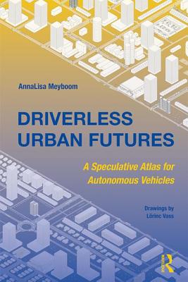 Driverless Urban Futures: A Speculative Atlas for Autonomous Vehicles - Meyboom, AnnaLisa