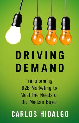 Driving Demand: Transforming B2B Marketing to Meet the Needs of the Modern Buyer - Hidalgo, Carlos