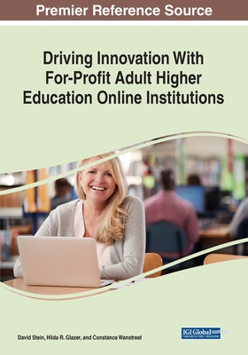 Driving Innovation With For-Profit Adult Higher Education Online Institutions - Stein, David (Editor), and Glazer, Hilda R. (Editor), and Wanstreet, Constance (Editor)