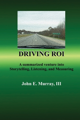 Driving ROI: A Summarized Venture Into Storytelling, Listening, And Measuring - Murray, John E, III