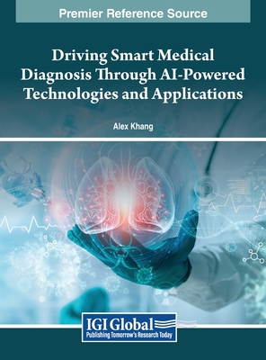 Driving Smart Medical Diagnosis Through AI-Powered Technologies and Applications - Khang, Alex (Editor)