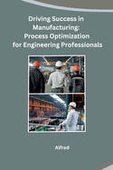 Driving Success in Manufacturing: Process Optimization for Engineering Professionals