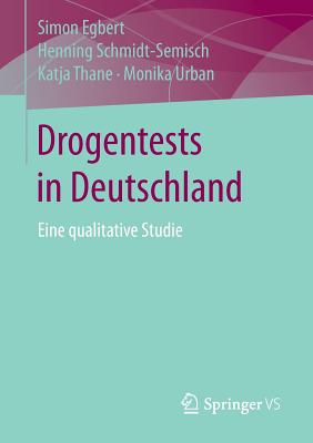 Drogentests in Deutschland: Eine Qualitative Studie - Egbert, Simon, and Schmidt-Semisch, Henning, and Thane, Katja
