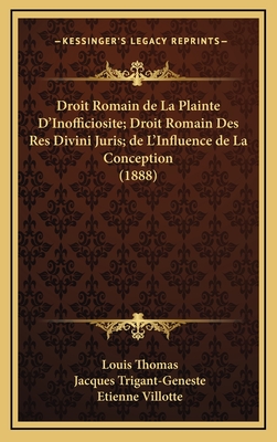 Droit Romain de La Plainte D'Inofficiosite; Droit Romain Des Res Divini Juris; de L'Influence de La Conception (1888) - Thomas, Louis, and Trigant-Geneste, Jacques, and Villotte, Etienne