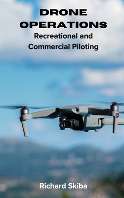 Drone Operations: Recreational and Commercial Piloting - Skiba, Richard