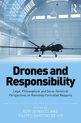 Drones and Responsibility: Legal, Philosophical and Socio-Technical Perspectives on Remotely Controlled Weapons - Nucci, Ezio Di, and Sio, Filippo Santoni de