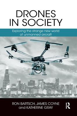Drones in Society: Exploring the strange new world of unmanned aircraft - Bartsch, Ron, and Coyne, James, and Gray, Katherine