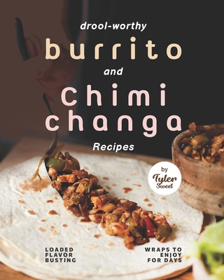 Drool-Worthy Burrito and Chimichanga Recipes: Loaded Flavor-Busting Wraps to Enjoy for Days - Sweet, Tyler